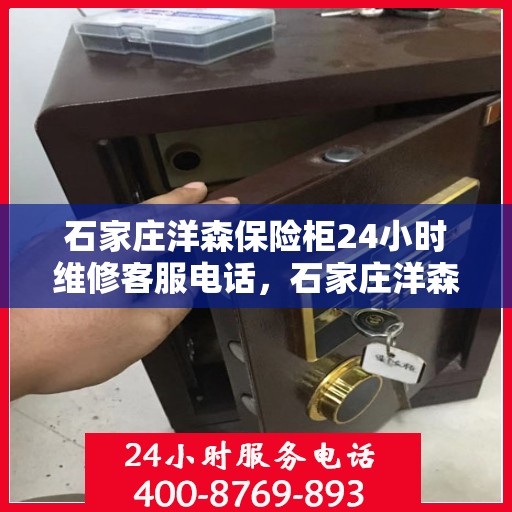 石家庄洋森保险柜24小时维修客服电话，石家庄洋森保险柜全天候维修服务热线
