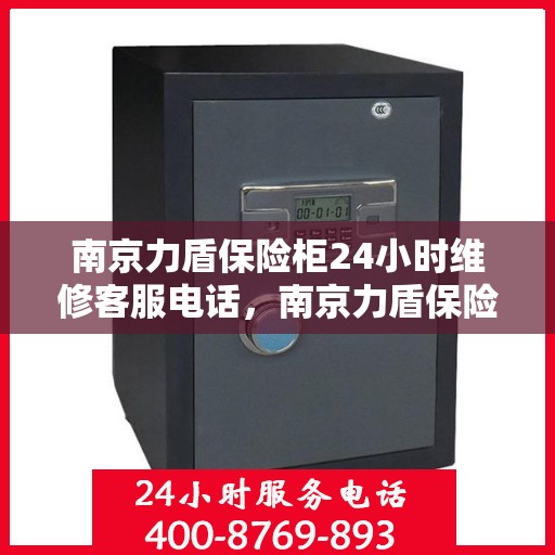 南京力盾保险柜24小时维修客服电话，南京力盾保险柜全天候专业维修服务热线