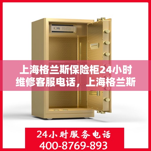 上海格兰斯保险柜24小时维修客服电话，上海格兰斯保险柜全天候专业维修服务热线