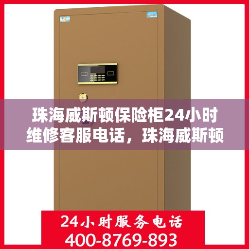 珠海威斯顿保险柜24小时维修客服电话，珠海威斯顿保险柜全天候专业维修服务热线