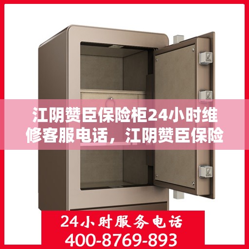 江阴赞臣保险柜24小时维修客服电话，江阴赞臣保险柜全天候专业维修服务热线