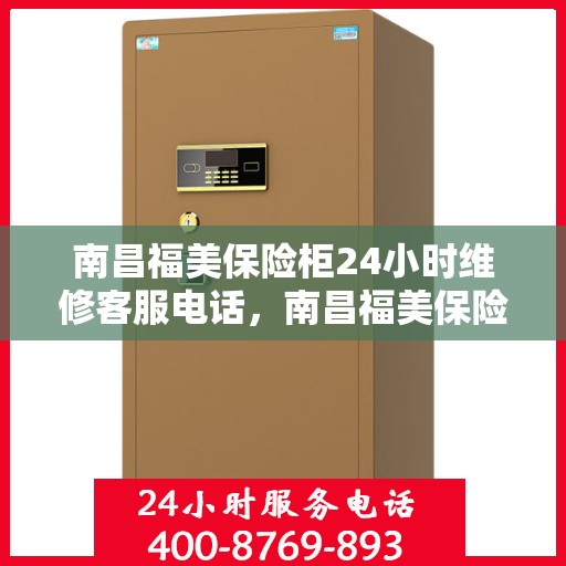 南昌福美保险柜24小时维修客服电话，南昌福美保险柜全天候专业维修服务热线