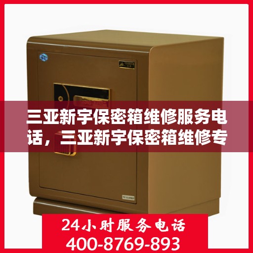 三亚新宇保密箱维修服务电话，三亚新宇保密箱维修专线，专业解决您的安全存储问题