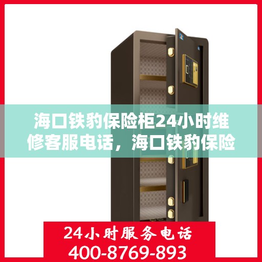 海口铁豹保险柜24小时维修客服电话，海口铁豹保险柜全天候专业维修服务热线