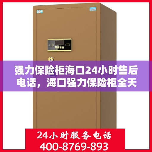 强力保险柜海口24小时售后电话，海口强力保险柜全天候售后热线服务电话