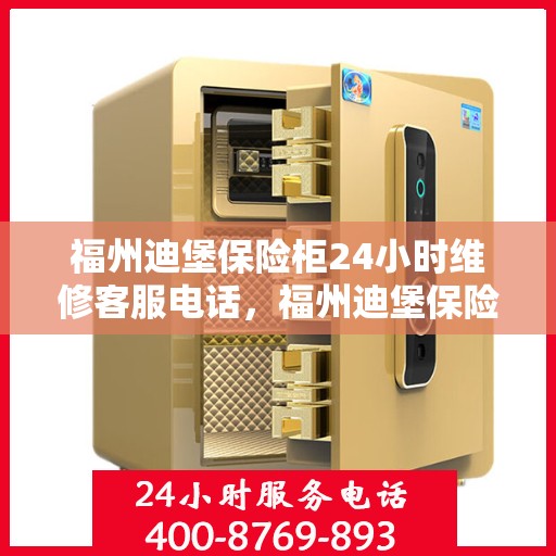 福州迪堡保险柜24小时维修客服电话，福州迪堡保险柜全天候专业维修服务热线