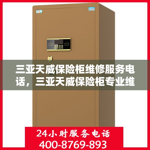 三亚天威保险柜维修服务电话，三亚天威保险柜专业维修服务热线