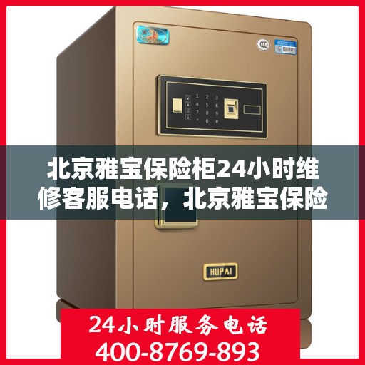 北京雅宝保险柜24小时维修客服电话，北京雅宝保险柜全天候维修服务热线