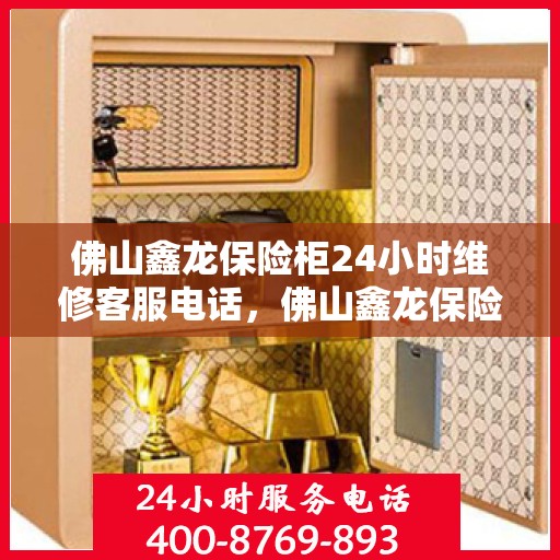 佛山鑫龙保险柜24小时维修客服电话，佛山鑫龙保险柜全天候专业维修服务热线