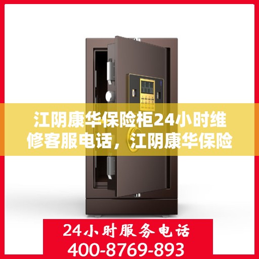 江阴康华保险柜24小时维修客服电话，江阴康华保险柜全天候专业维修服务热线电话
