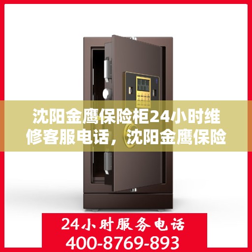 沈阳金鹰保险柜24小时维修客服电话，沈阳金鹰保险柜全天候专业维修服务热线