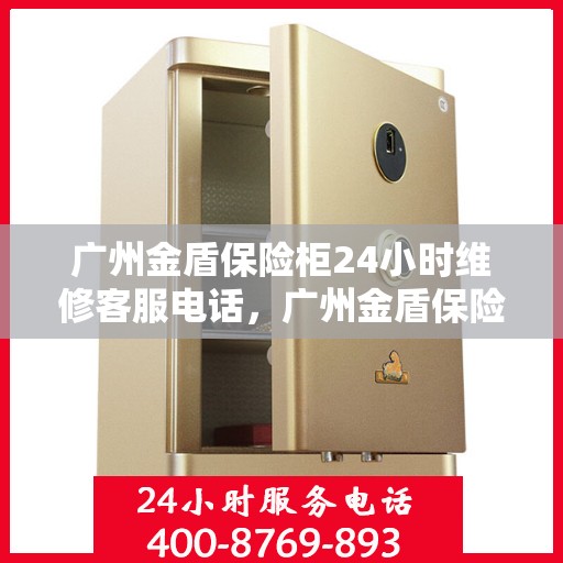 广州金盾保险柜24小时维修客服电话，广州金盾保险柜全天候维修服务热线