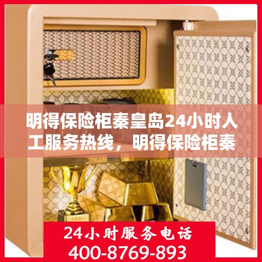 明得保险柜秦皇岛24小时人工服务热线，明得保险柜秦皇岛全天候人工服务热线支持