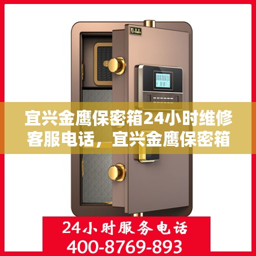 宜兴金鹰保密箱24小时维修客服电话，宜兴金鹰保密箱全天候专业维修服务热线