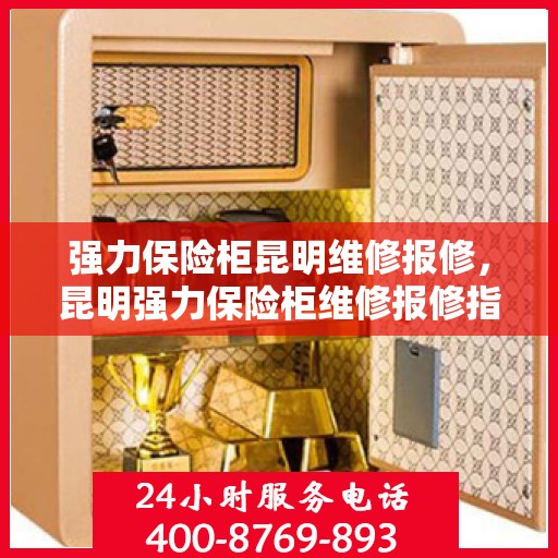强力保险柜昆明维修报修，昆明强力保险柜维修报修指南