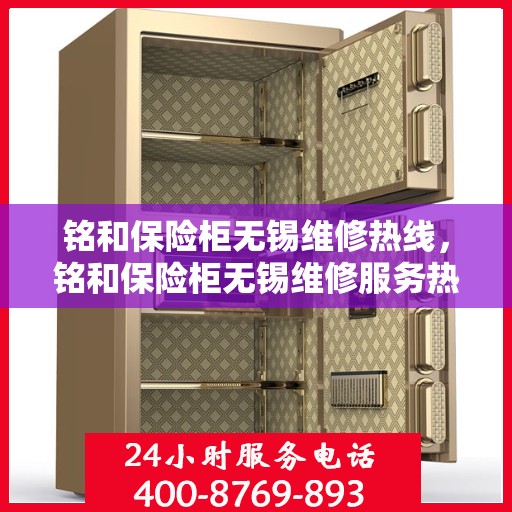 铭和保险柜无锡维修热线，铭和保险柜无锡维修服务热线，专业解决您的安全存储问题