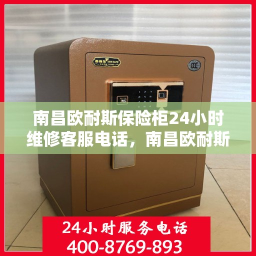 南昌欧耐斯保险柜24小时维修客服电话，南昌欧耐斯保险柜全天候专业维修服务热线