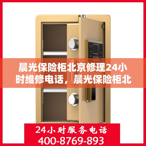 晨光保险柜北京修理24小时维修电话，晨光保险柜北京全天候专业修理服务及维修热线