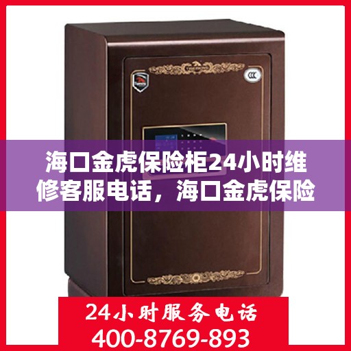 海口金虎保险柜24小时维修客服电话，海口金虎保险柜全天候专业维修服务热线