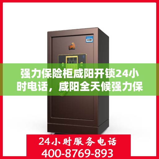 强力保险柜咸阳开锁24小时电话，咸阳全天候强力保险柜开锁服务热线
