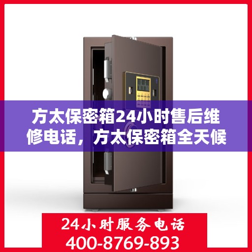 方太保密箱24小时售后维修电话，方太保密箱全天候售后维修热线，专业解决您的安全存储问题