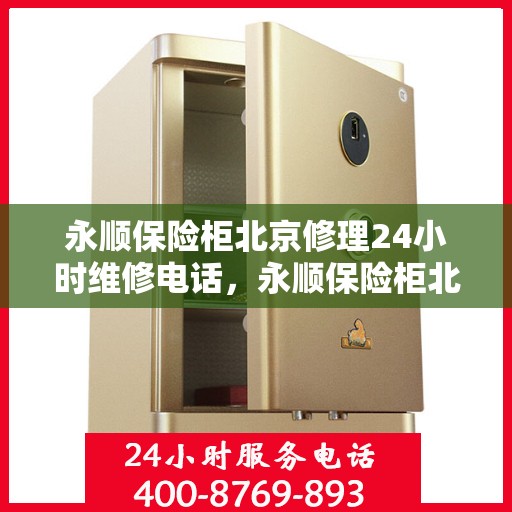 永顺保险柜北京修理24小时维修电话，永顺保险柜北京紧急修理服务，全天候专业维修电话发布