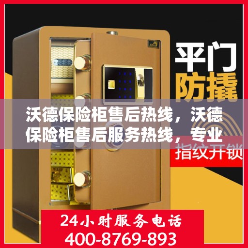 沃德保险柜售后热线，沃德保险柜售后服务热线，专业解决您的安全存储问题