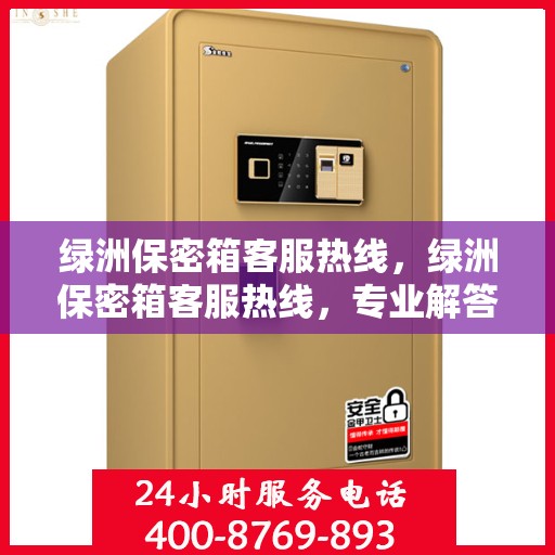 绿洲保密箱客服热线，绿洲保密箱客服热线，专业解答，贴心服务！