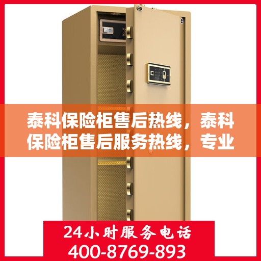 泰科保险柜售后热线，泰科保险柜售后服务热线，专业解决您的安全存储问题