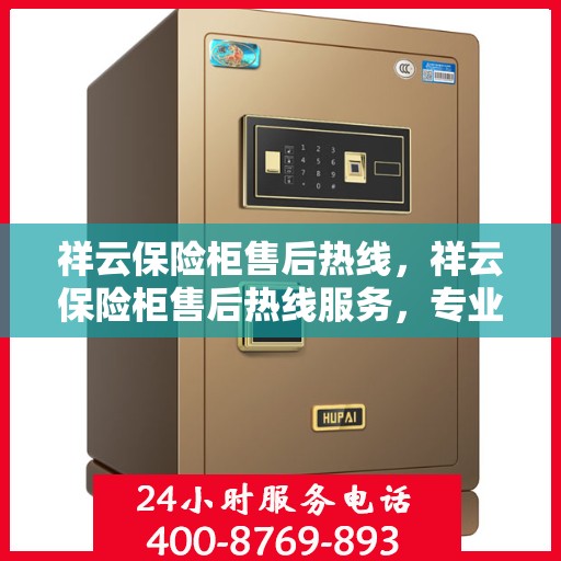 祥云保险柜售后热线，祥云保险柜售后热线服务，专业解决您的安全存储问题！