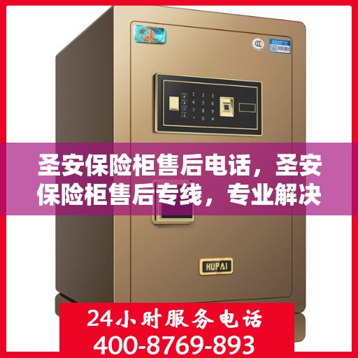 圣安保险柜售后电话，圣安保险柜售后专线，专业解决您的安全存储问题