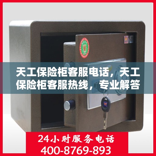 天工保险柜客服电话，天工保险柜客服热线，专业解答您的疑问与需求。