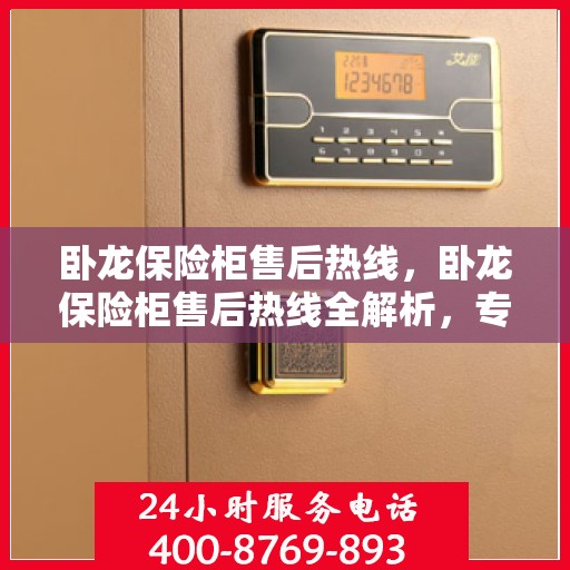 卧龙保险柜售后热线，卧龙保险柜售后热线全解析，专业维修服务一键触达