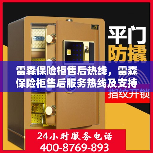 雷森保险柜售后热线，雷森保险柜售后服务热线及支持团队，专业解决您的安全存储问题