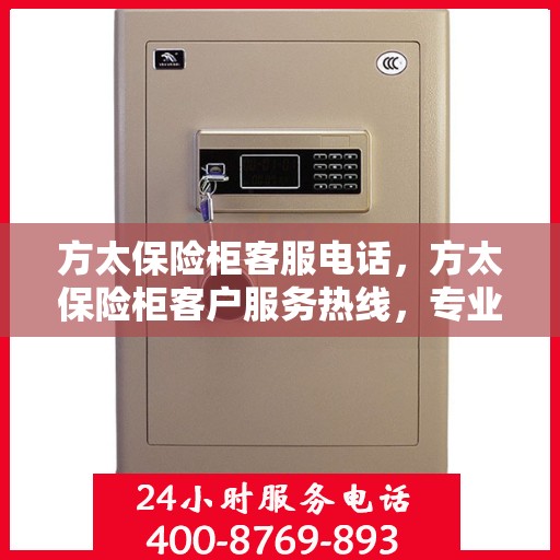 方太保险柜客服电话，方太保险柜客户服务热线，专业解答您的疑问与需求！