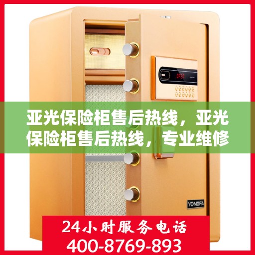 亚光保险柜售后热线，亚光保险柜售后热线，专业维修，贴心服务等你来体验