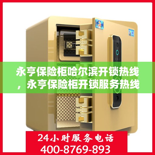 永亨保险柜哈尔滨开锁热线，永亨保险柜开锁服务热线在哈尔滨