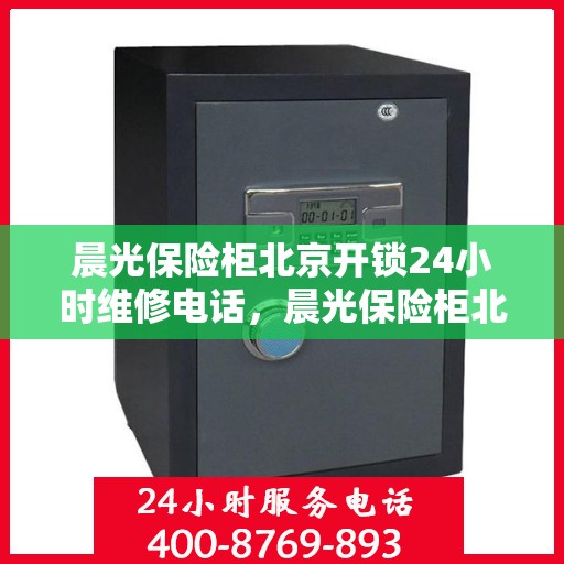 晨光保险柜北京开锁24小时维修电话，晨光保险柜北京开锁服务热线全天候维修电话
