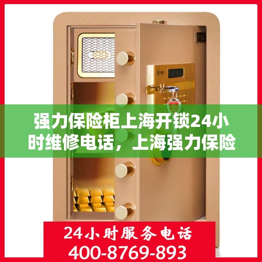 强力保险柜上海开锁24小时维修电话，上海强力保险柜开锁维修全天候服务热线