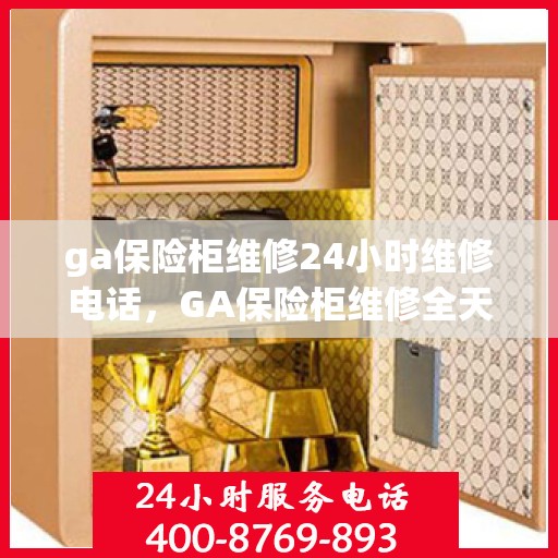 ga保险柜维修24小时维修电话，GA保险柜维修全天候服务热线，快速响应您的紧急维修需求
