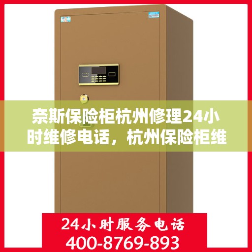 奈斯保险柜杭州修理24小时维修电话，杭州保险柜维修专家，全天候服务，快速响应您的修理需求
