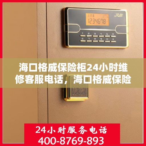 海口格威保险柜24小时维修客服电话，海口格威保险柜全天候专业维修服务热线