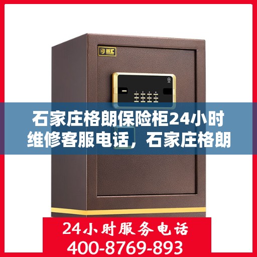 石家庄格朗保险柜24小时维修客服电话，石家庄格朗保险柜全天候专业维修服务热线电话