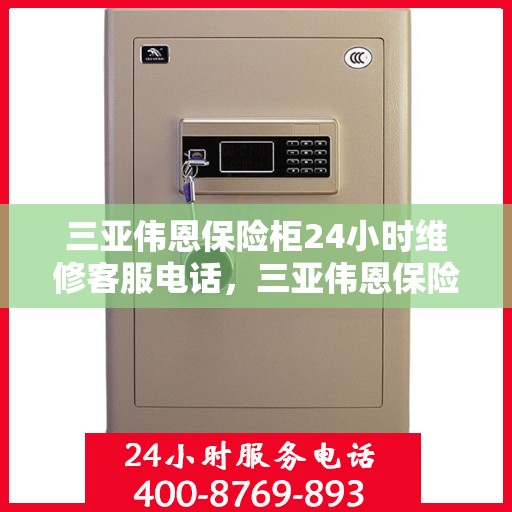 三亚伟恩保险柜24小时维修客服电话，三亚伟恩保险柜全天候专业维修服务热线