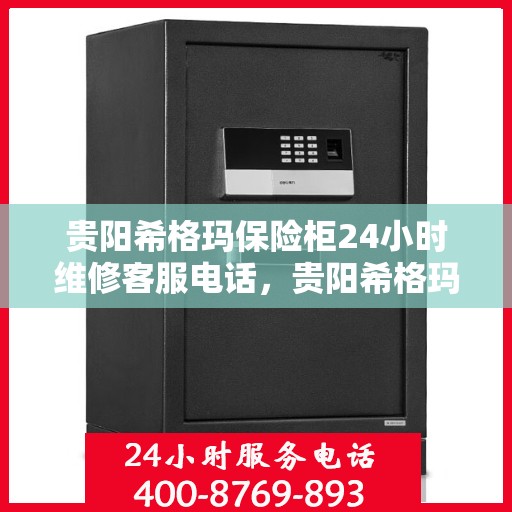 贵阳希格玛保险柜24小时维修客服电话，贵阳希格玛保险柜全天候专业维修服务热线