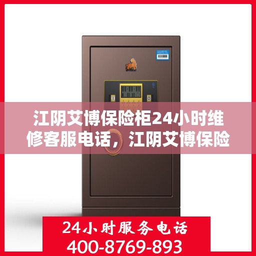 江阴艾博保险柜24小时维修客服电话，江阴艾博保险柜全天候专业维修服务热线