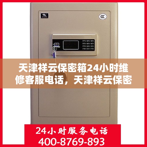天津祥云保密箱24小时维修客服电话，天津祥云保密箱全天候专业维修服务热线