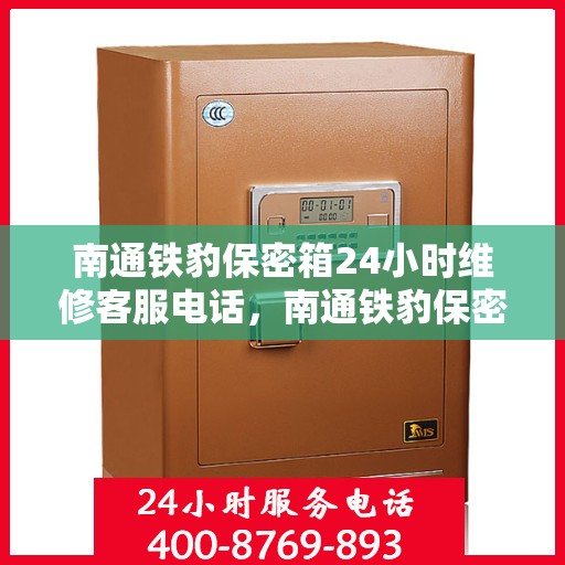 南通铁豹保密箱24小时维修客服电话，南通铁豹保密箱全天候专业维修服务热线电话