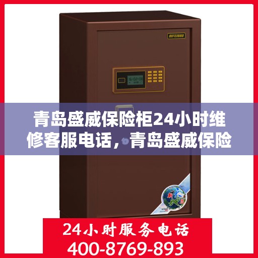 青岛盛威保险柜24小时维修客服电话，青岛盛威保险柜全天候专业维修服务热线