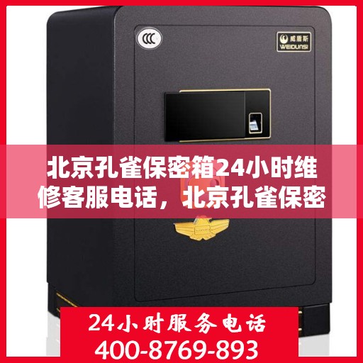 北京孔雀保密箱24小时维修客服电话，北京孔雀保密箱全天候专业维修服务热线电话